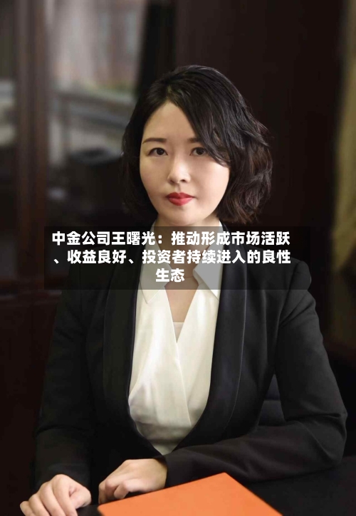中金公司王曙光：推动形成市场活跃、收益良好、投资者持续进入的良性生态-第2张图片