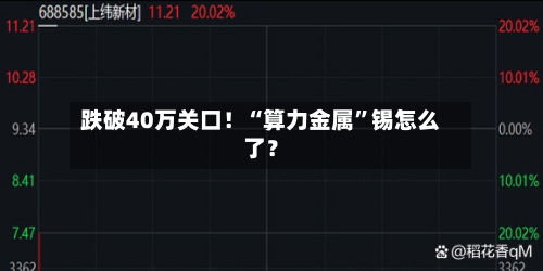 跌破40万关口！“算力金属	”锡怎么了？-第3张图片