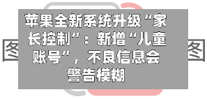 苹果全新系统升级“家长控制	”：新增“儿童账号”，不良信息会警告模糊-第2张图片