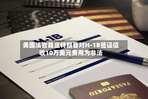 美国法官裁定特朗普对H-1B签证征收10万美元费用为非法
