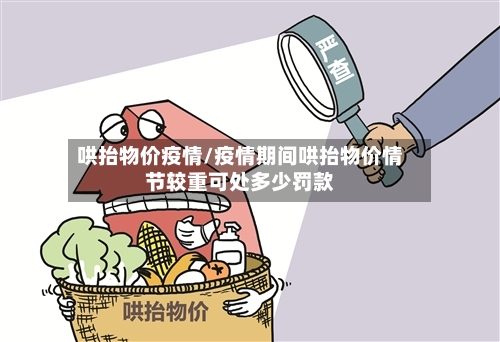 哄抬物价疫情/疫情期间哄抬物价情节较重可处多少罚款-第3张图片