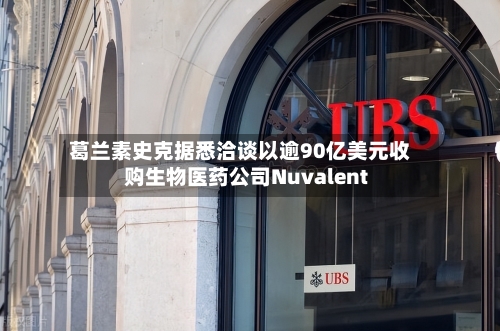 葛兰素史克据悉洽谈以逾90亿美元收购生物医药公司Nuvalent