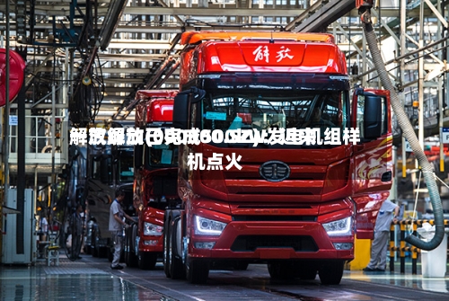 一汽解放(000800.SZ)：近来解放绿动已完成500kW发电机组样机点火